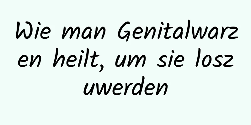 Wie man Genitalwarzen heilt, um sie loszuwerden
