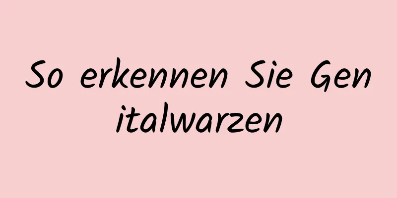 So erkennen Sie Genitalwarzen