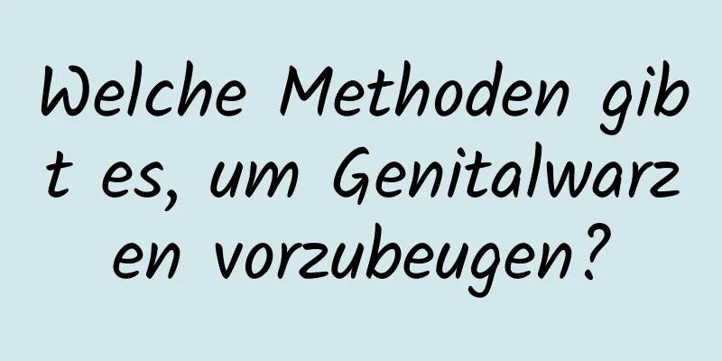 Welche Methoden gibt es, um Genitalwarzen vorzubeugen?