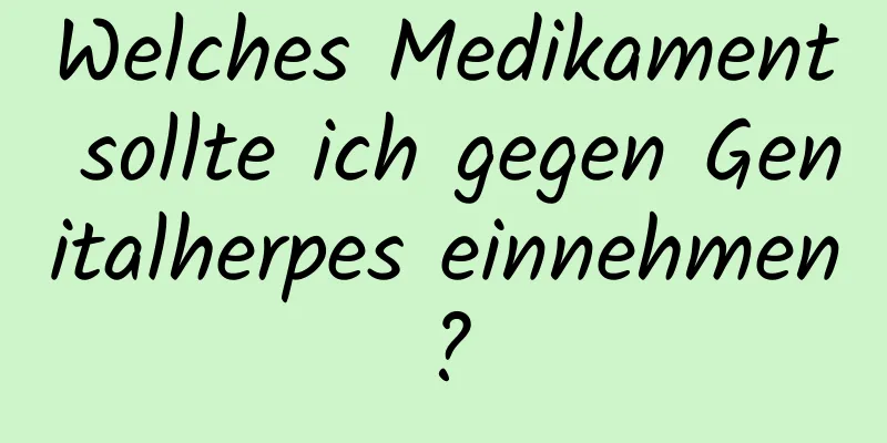 Welches Medikament sollte ich gegen Genitalherpes einnehmen?