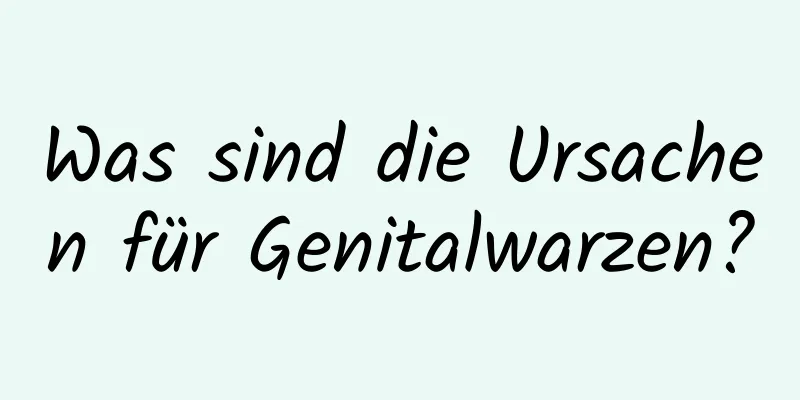Was sind die Ursachen für Genitalwarzen?