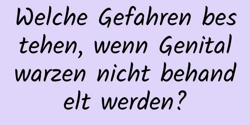 Welche Gefahren bestehen, wenn Genitalwarzen nicht behandelt werden?