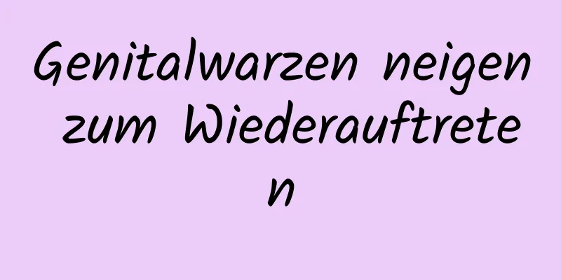 Genitalwarzen neigen zum Wiederauftreten
