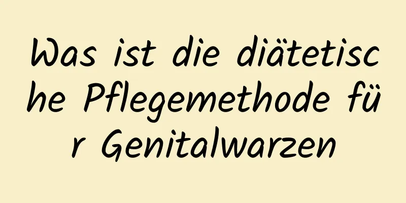 Was ist die diätetische Pflegemethode für Genitalwarzen