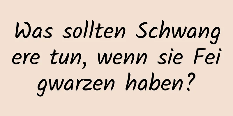 Was sollten Schwangere tun, wenn sie Feigwarzen haben?