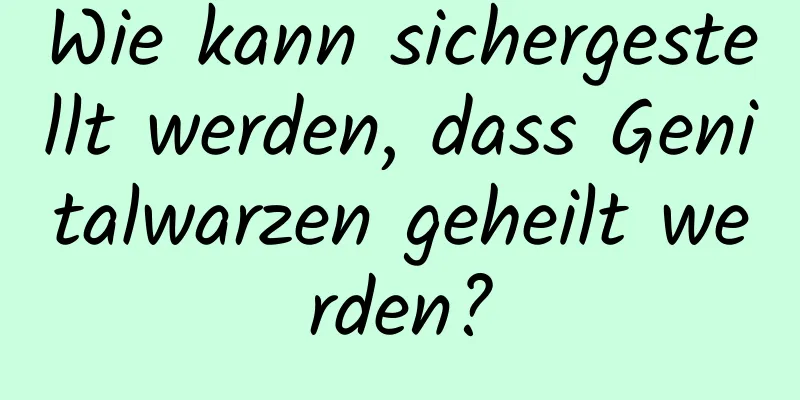 Wie kann sichergestellt werden, dass Genitalwarzen geheilt werden?