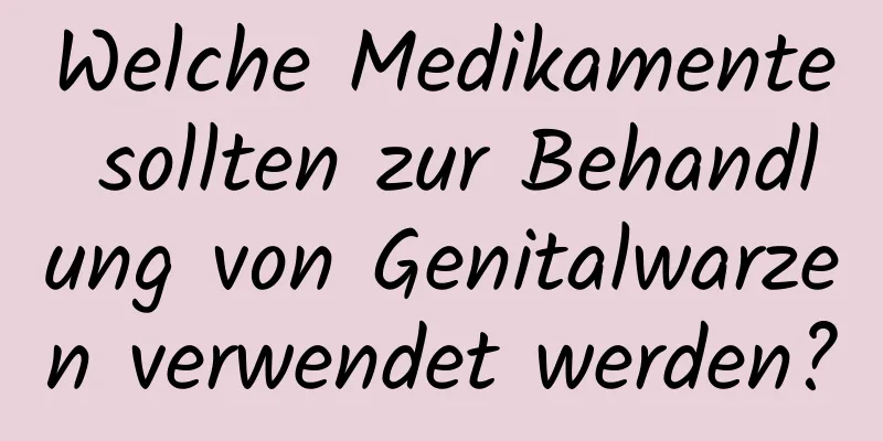Welche Medikamente sollten zur Behandlung von Genitalwarzen verwendet werden?