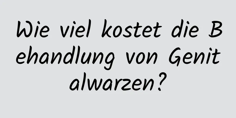 Wie viel kostet die Behandlung von Genitalwarzen?