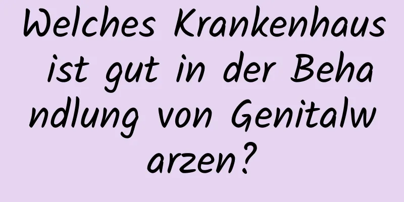Welches Krankenhaus ist gut in der Behandlung von Genitalwarzen?