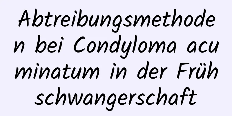 Abtreibungsmethoden bei Condyloma acuminatum in der Frühschwangerschaft