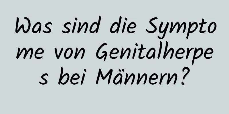 Was sind die Symptome von Genitalherpes bei Männern?