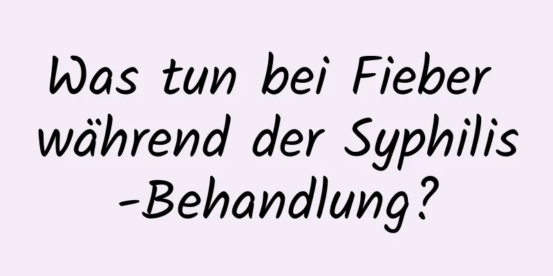 Was tun bei Fieber während der Syphilis-Behandlung?