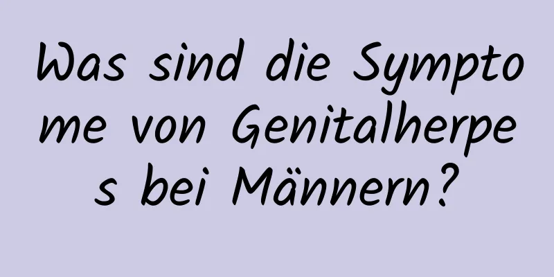 Was sind die Symptome von Genitalherpes bei Männern?