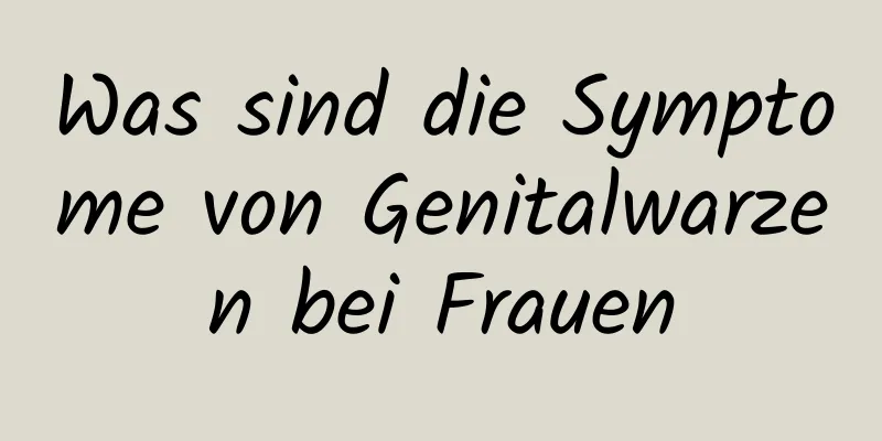 Was sind die Symptome von Genitalwarzen bei Frauen