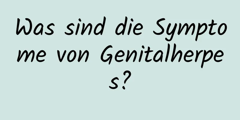 Was sind die Symptome von Genitalherpes?