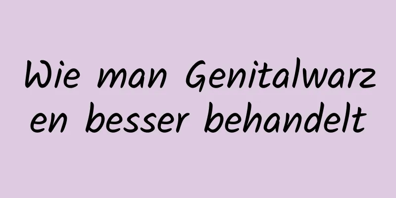 Wie man Genitalwarzen besser behandelt