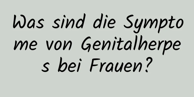 Was sind die Symptome von Genitalherpes bei Frauen?