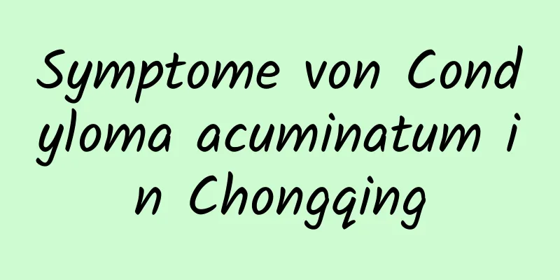 Symptome von Condyloma acuminatum in Chongqing