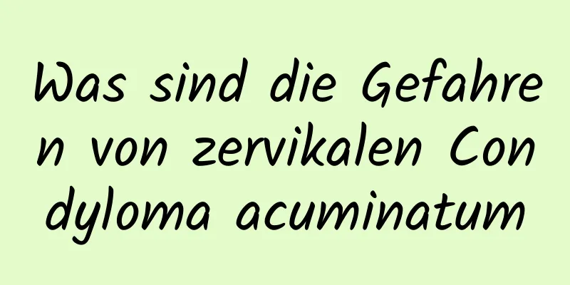 Was sind die Gefahren von zervikalen Condyloma acuminatum