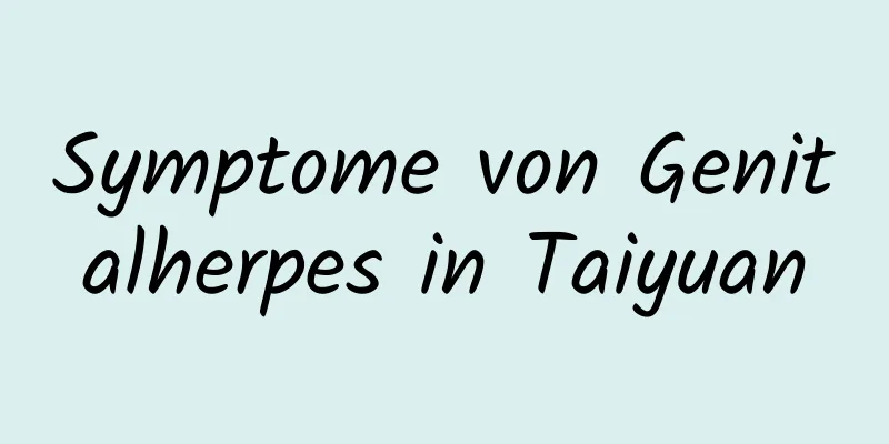 Symptome von Genitalherpes in Taiyuan