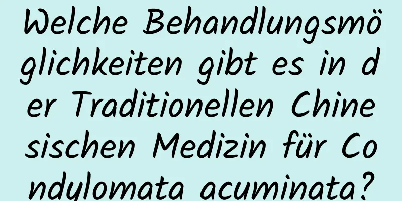 Welche Behandlungsmöglichkeiten gibt es in der Traditionellen Chinesischen Medizin für Condylomata acuminata?