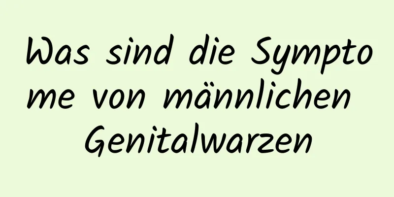 Was sind die Symptome von männlichen Genitalwarzen