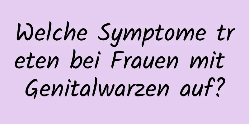 Welche Symptome treten bei Frauen mit Genitalwarzen auf?