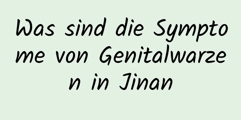 Was sind die Symptome von Genitalwarzen in Jinan