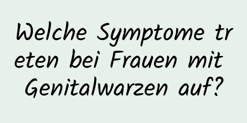 Welche Symptome treten bei Frauen mit Genitalwarzen auf?