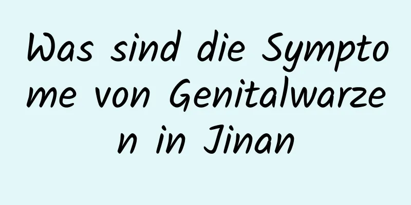 Was sind die Symptome von Genitalwarzen in Jinan