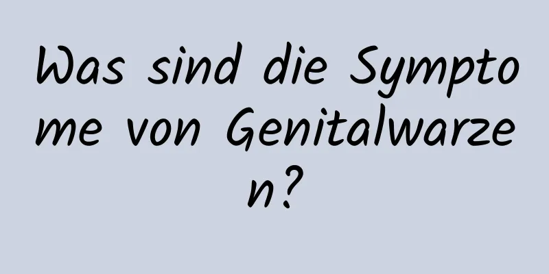 Was sind die Symptome von Genitalwarzen?