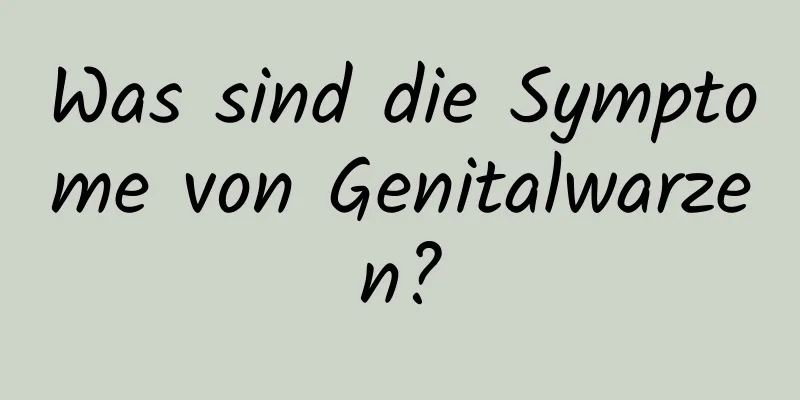 Was sind die Symptome von Genitalwarzen?