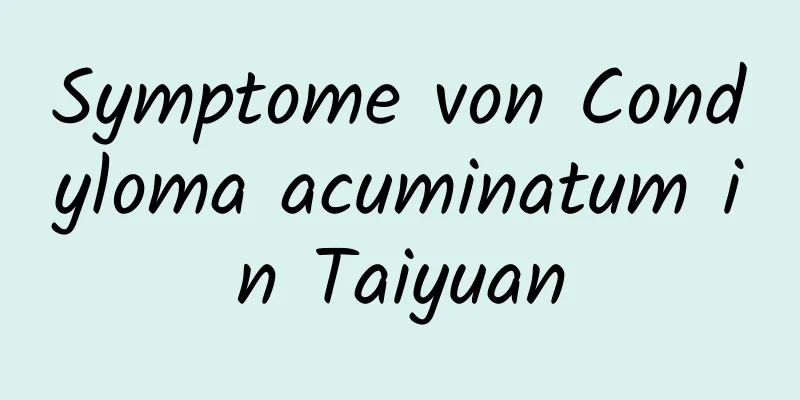 Symptome von Condyloma acuminatum in Taiyuan