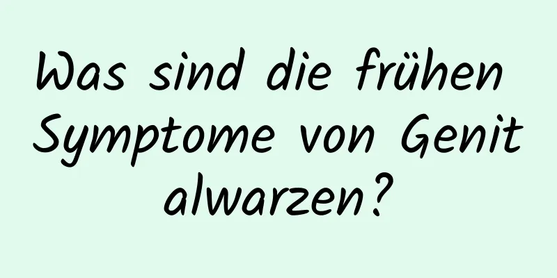 Was sind die frühen Symptome von Genitalwarzen?