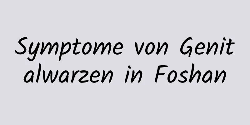Symptome von Genitalwarzen in Foshan