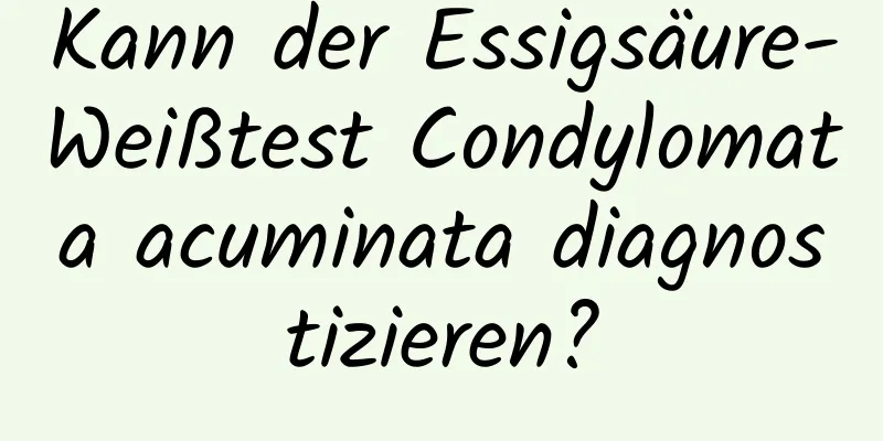 Kann der Essigsäure-Weißtest Condylomata acuminata diagnostizieren?