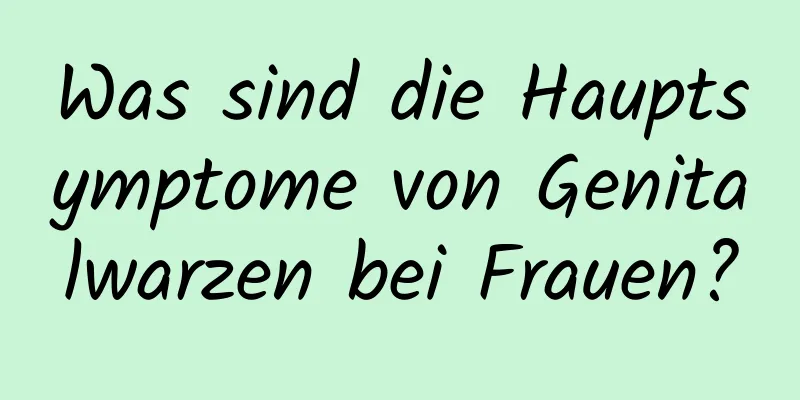 Was sind die Hauptsymptome von Genitalwarzen bei Frauen?