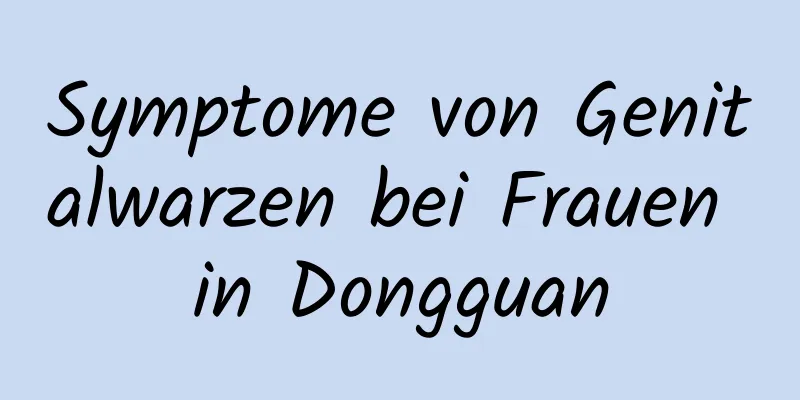 Symptome von Genitalwarzen bei Frauen in Dongguan