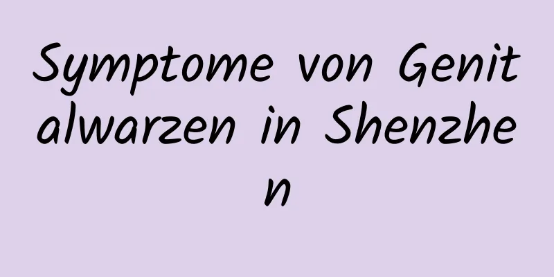 Symptome von Genitalwarzen in Shenzhen