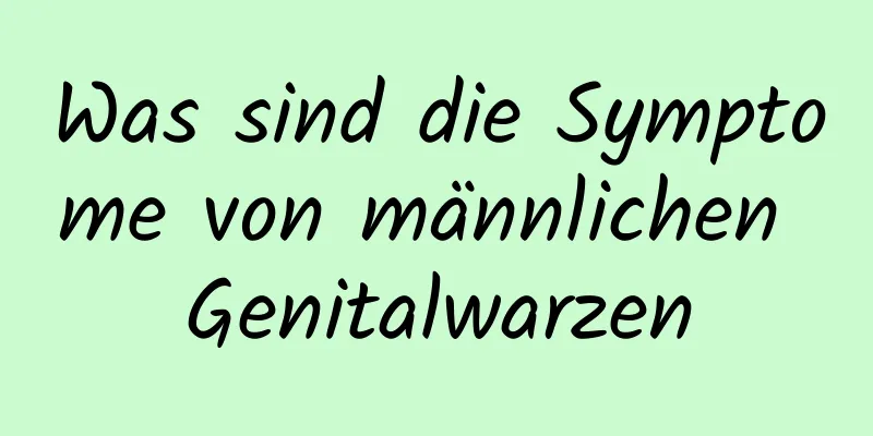 Was sind die Symptome von männlichen Genitalwarzen