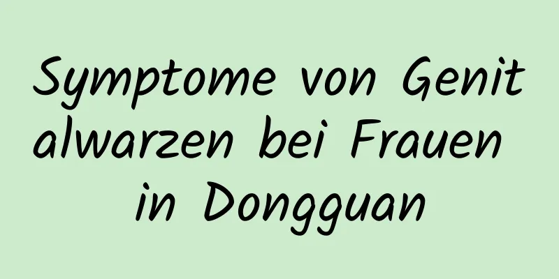 Symptome von Genitalwarzen bei Frauen in Dongguan