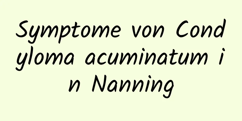 Symptome von Condyloma acuminatum in Nanning