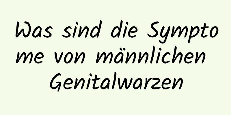 Was sind die Symptome von männlichen Genitalwarzen