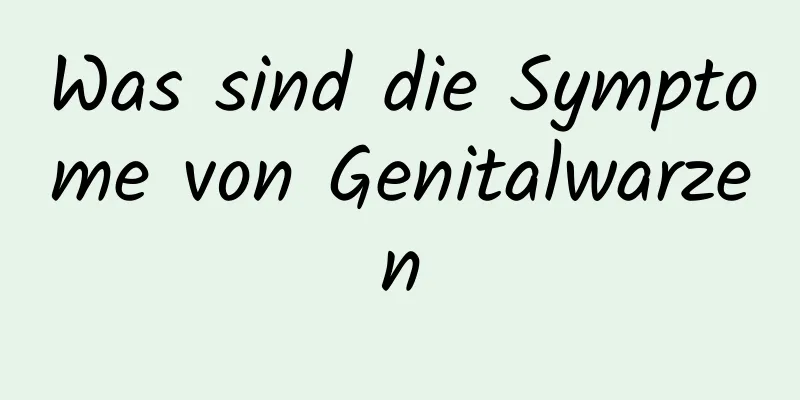 Was sind die Symptome von Genitalwarzen