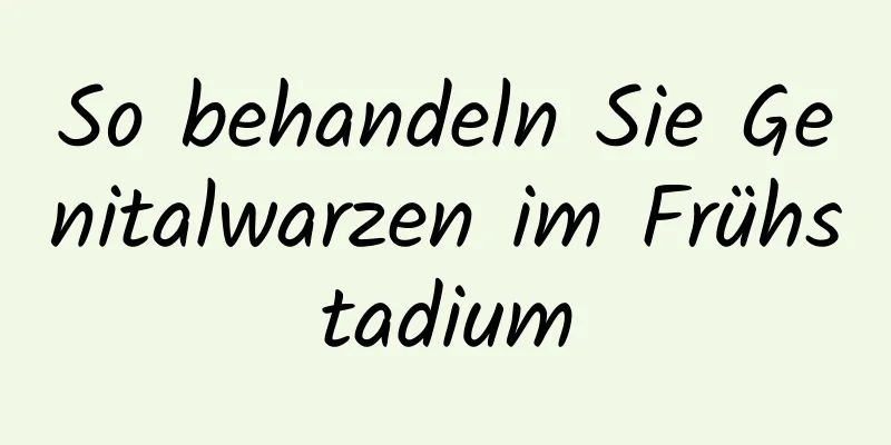 So behandeln Sie Genitalwarzen im Frühstadium