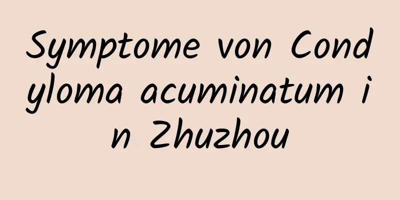 Symptome von Condyloma acuminatum in Zhuzhou