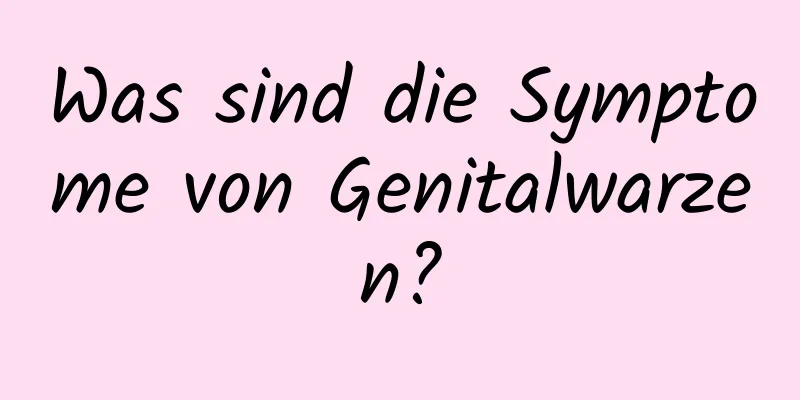 Was sind die Symptome von Genitalwarzen?