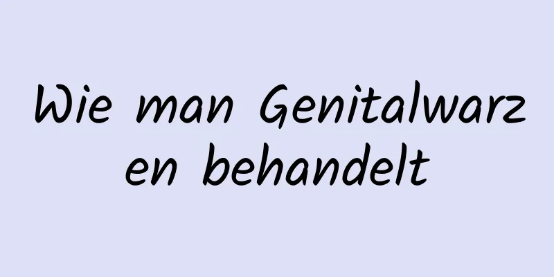 Wie man Genitalwarzen behandelt