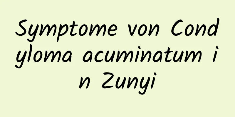 Symptome von Condyloma acuminatum in Zunyi
