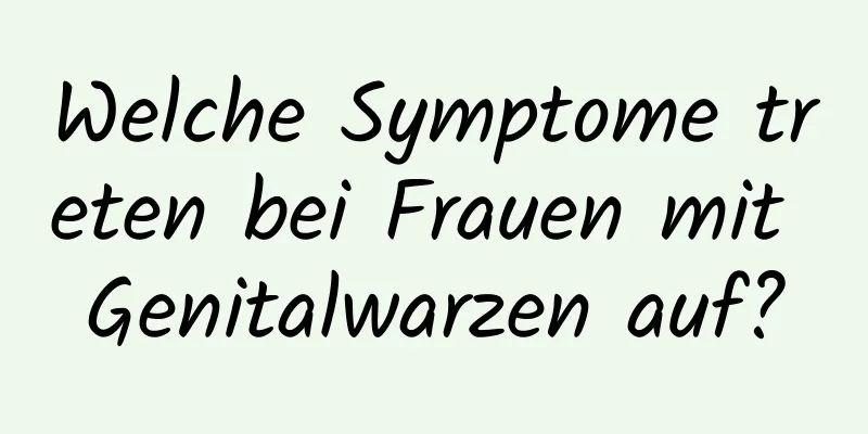Welche Symptome treten bei Frauen mit Genitalwarzen auf?